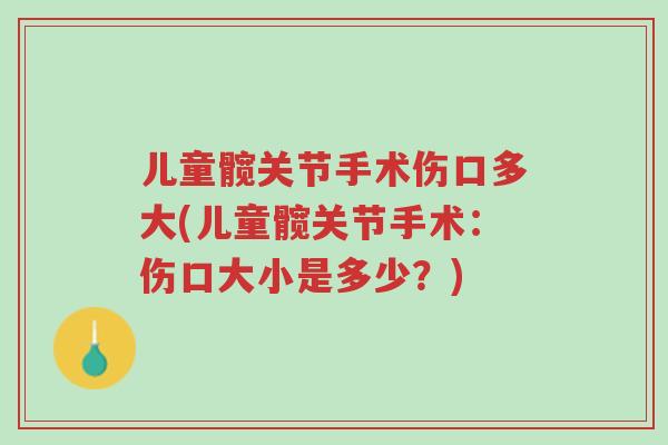 儿童髋关节手术伤口多大(儿童髋关节手术:伤口大小是多少?)-第1张图片-超越 儿童髋关节手术伤口多大(儿童髋关节手术:伤口大小是多少?)-第1张图片-超越