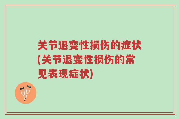 关节退变性损伤的症状(关节退变性损伤的常见表现症状)-第1张图片-超越