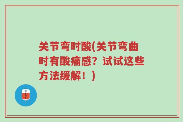 关节弯时酸(关节弯曲时有酸痛感?试试这些方法缓解!)-第1张图片-超越 关节弯时酸(关节弯曲时有酸痛感?试试这些方法缓解!)-第1张图片-超越