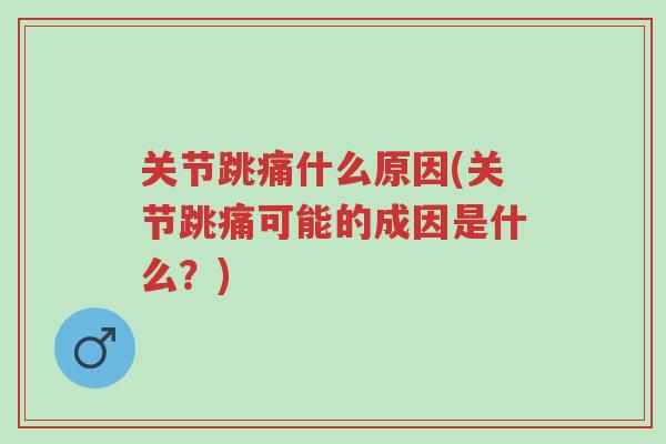 关节跳痛什么原因(关节跳痛可能的成因是什么？)-第1张图片-超越