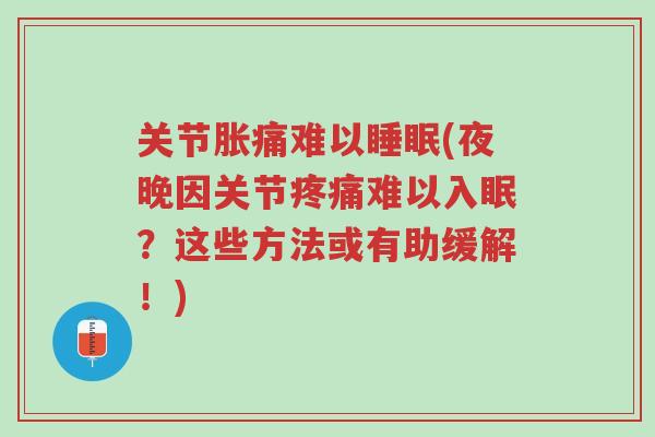关节胀痛难以睡眠(夜晚因关节疼痛难以入眠?这些方法或有助缓解!)-第1张图片-超越 关节胀痛难以睡眠(夜晚因关节疼痛难以入眠?这些方法或有助缓解!)-第1张图片-超越