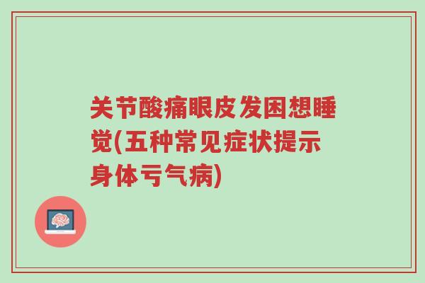 关节酸痛眼皮发困想睡觉(五种常见症状提示身体亏气病)-第1张图片-超越 关节酸痛眼皮发困想睡觉(五种常见症状提示身体亏气病)-第1张图片-超越