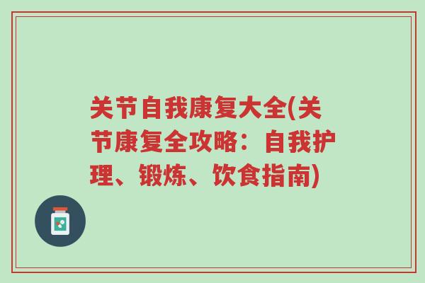 关节自我康复大全(关节康复全攻略：自我护理、锻炼、饮食指南)-第1张图片-超越