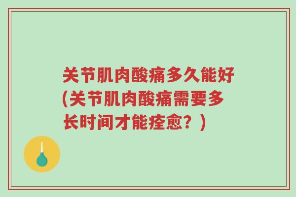 关节肌肉酸痛多久能好(关节肌肉酸痛需要多长时间才能痊愈？)-第1张图片-超越