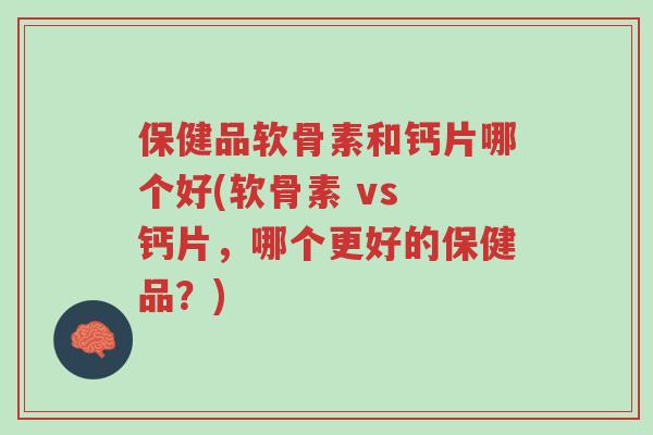 保健品软骨素和钙片哪个好(软骨素 vs 钙片,哪个更好的保健品?)-第1张图片-超越 保健品软骨素和钙片哪个好(软骨素 vs 钙片,哪个更好的保健品?)-第1张图片-超越