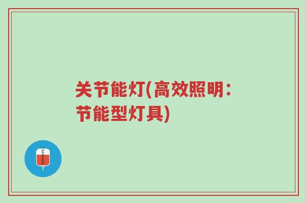 关节能灯(高效照明:节能型灯具)-第1张图片-超越 关节能灯(高效照明:节能型灯具)-第1张图片-超越