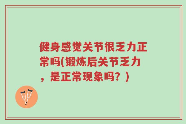 健身感觉关节很乏力正常吗(锻炼后关节乏力,是正常现象吗?)-第1张图片-超越 健身感觉关节很乏力正常吗(锻炼后关节乏力,是正常现象吗?)-第1张图片-超越