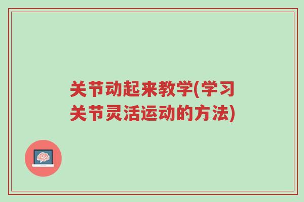 关节动起来教学(学习关节灵活运动的方法)-第1张图片-超越 关节动起来教学(学习关节灵活运动的方法)-第1张图片-超越