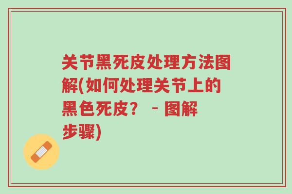 关节黑死皮处理方法图解(如何处理关节上的黑色死皮？ - 图解步骤)-第1张图片-超越
