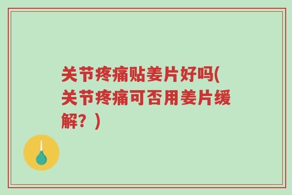 关节疼痛贴姜片好吗(关节疼痛可否用姜片缓解?)-第1张图片-超越 关节疼痛贴姜片好吗(关节疼痛可否用姜片缓解?)-第1张图片-超越