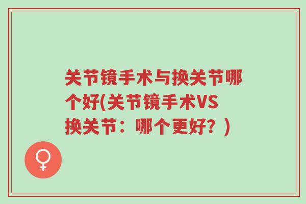 关节镜手术与换关节哪个好(关节镜手术VS换关节:哪个更好?)-第1张图片-超越 关节镜手术与换关节哪个好(关节镜手术VS换关节:哪个更好?)-第1张图片-超越