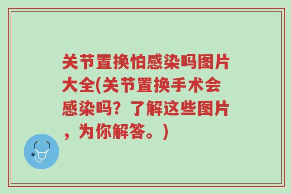 关节置换怕感染吗图片大全(关节置换手术会感染吗?了解这些图片,为你解答。)-第1张图片-超越 关节置换怕感染吗图片大全(关节置换手术会感染吗?了解这些图片,为你解答。)-第1张图片-超越