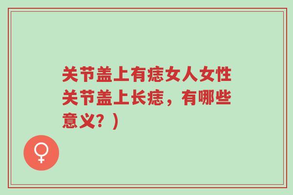关节盖上有痣女人女性关节盖上长痣，有哪些意义？)-第1张图片-超越