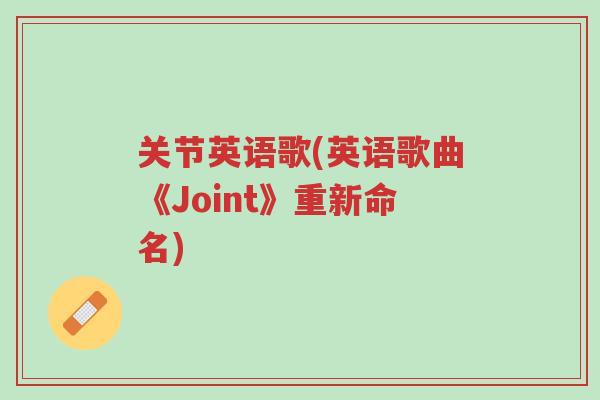 关节英语歌(英语歌曲《Joint》重新命名)-第1张图片-超越 关节英语歌(英语歌曲《Joint》重新命名)-第1张图片-超越