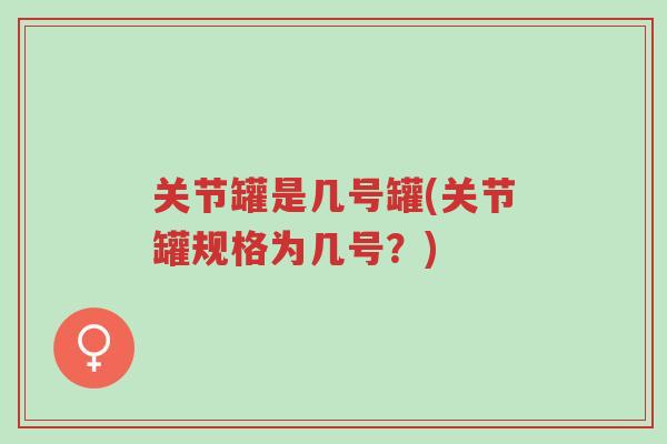 关节罐是几号罐(关节罐规格为几号?)-第1张图片-超越 关节罐是几号罐(关节罐规格为几号?)-第1张图片-超越