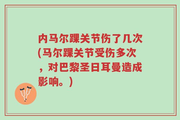 内马尔踝关节伤了几次(马尔踝关节受伤多次,对巴黎圣日耳曼造成影响。)-第1张图片-超越 内马尔踝关节伤了几次(马尔踝关节受伤多次,对巴黎圣日耳曼造成影响。)-第1张图片-超越