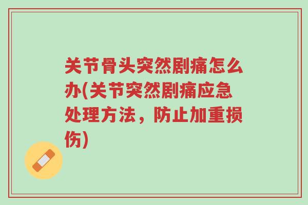 关节骨头突然剧痛怎么办(关节突然剧痛应急处理方法,防止加重损伤)-第1张图片-超越 关节骨头突然剧痛怎么办(关节突然剧痛应急处理方法,防止加重损伤)-第1张图片-超越