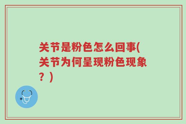 关节是粉色怎么回事(关节为何呈现粉色现象？)-第1张图片-超越