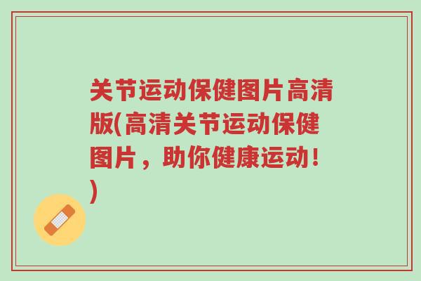 关节运动保健图片高清版(高清关节运动保健图片,助你健康运动!)-第1张图片-超越 关节运动保健图片高清版(高清关节运动保健图片,助你健康运动!)-第1张图片-超越