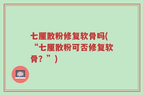 七厘散粉修复软骨吗(“七厘散粉可否修复软骨?”)-第1张图片-超越 七厘散粉修复软骨吗(“七厘散粉可否修复软骨?”)-第1张图片-超越