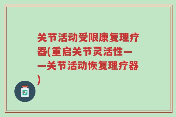 关节活动受限康复理疗器(重启关节灵活性——关节活动恢复理疗器)-第1张图片-超越 关节活动受限康复理疗器(重启关节灵活性——关节活动恢复理疗器)-第1张图片-超越