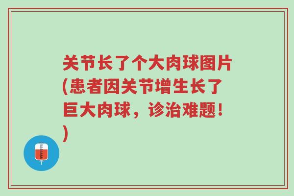 关节长了个大肉球图片(患者因关节增生长了巨大肉球，诊治难题！)-第1张图片-超越