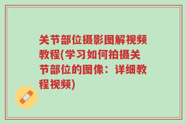 关节部位摄影图解视频教程(学习如何拍摄关节部位的图像:详细教程视频)-第1张图片-超越 关节部位摄影图解视频教程(学习如何拍摄关节部位的图像:详细教程视频)-第1张图片-超越