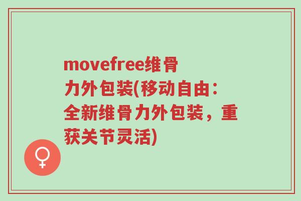 movefree维骨力外包装(移动自由：全新维骨力外包装，重获关节灵活)-第1张图片-超越