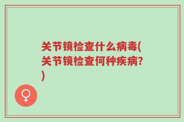 关节镜检查什么病毒(关节镜检查何种疾病?)-第1张图片-超越 关节镜检查什么病毒(关节镜检查何种疾病?)-第1张图片-超越
