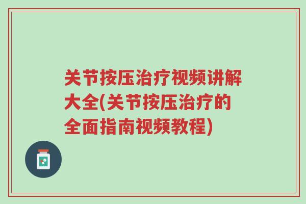 关节按压治疗视频讲解大全(关节按压治疗的全面指南视频教程)-第1张图片-超越 关节按压治疗视频讲解大全(关节按压治疗的全面指南视频教程)-第1张图片-超越