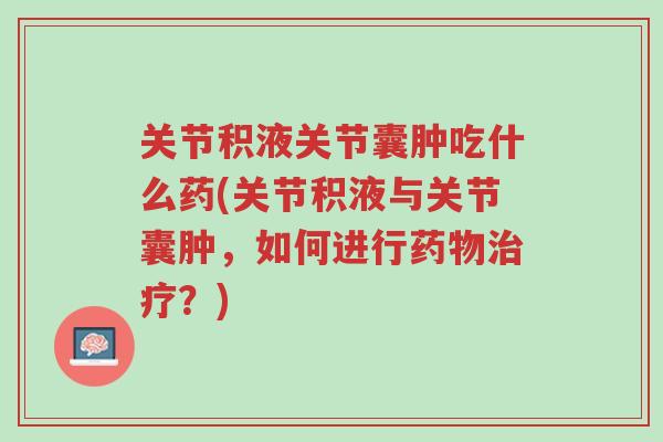 关节积液关节囊肿吃什么药(关节积液与关节囊肿,如何进行药物治疗?)-第1张图片-超越 关节积液关节囊肿吃什么药(关节积液与关节囊肿,如何进行药物治疗?)-第1张图片-超越