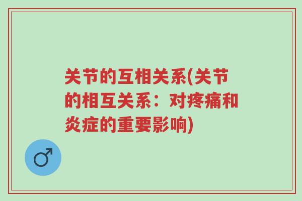关节的互相关系(关节的相互关系:对疼痛和炎症的重要影响)-第1张图片-超越 关节的互相关系(关节的相互关系:对疼痛和炎症的重要影响)-第1张图片-超越