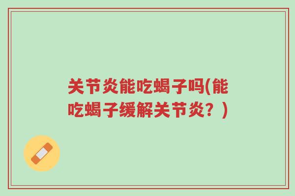关节炎能吃蝎子吗(能吃蝎子缓解关节炎?)-第1张图片-超越 关节炎能吃蝎子吗(能吃蝎子缓解关节炎?)-第1张图片-超越