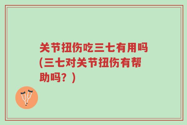 关节扭伤吃三七有用吗(三七对关节扭伤有帮助吗?)-第1张图片-超越 关节扭伤吃三七有用吗(三七对关节扭伤有帮助吗?)-第1张图片-超越