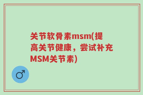 关节软骨素msm(提高关节健康,尝试补充MSM关节素)-第1张图片-超越 关节软骨素msm(提高关节健康,尝试补充MSM关节素)-第1张图片-超越