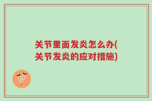 关节里面发炎怎么办(关节发炎的应对措施)-第1张图片-超越 关节里面发炎怎么办(关节发炎的应对措施)-第1张图片-超越
