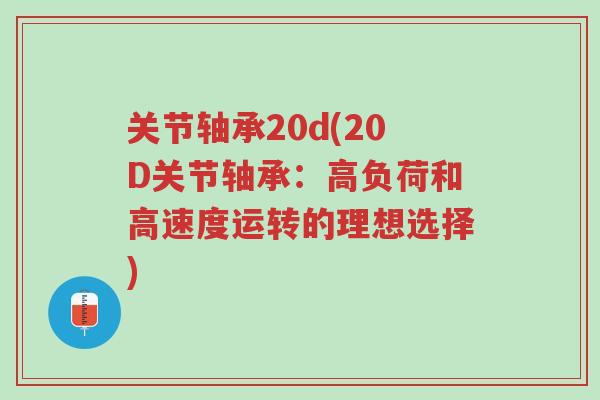 关节轴承20d(20D关节轴承:高负荷和高速度运转的理想选择)-第1张图片-超越 关节轴承20d(20D关节轴承:高负荷和高速度运转的理想选择)-第1张图片-超越