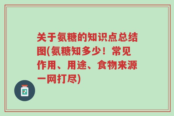 关于氨糖的知识点总结图(氨糖知多少!常见作用、用途、食物来源一网打尽)-第1张图片-超越 关于氨糖的知识点总结图(氨糖知多少!常见作用、用途、食物来源一网打尽)-第1张图片-超越