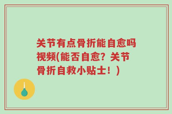 关节有点骨折能自愈吗视频(能否自愈?关节骨折自救小贴士!)-第1张图片-超越 关节有点骨折能自愈吗视频(能否自愈?关节骨折自救小贴士!)-第1张图片-超越