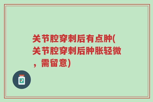 关节腔穿刺后有点肿(关节腔穿刺后肿胀轻微,需留意)-第1张图片-超越 关节腔穿刺后有点肿(关节腔穿刺后肿胀轻微,需留意)-第1张图片-超越