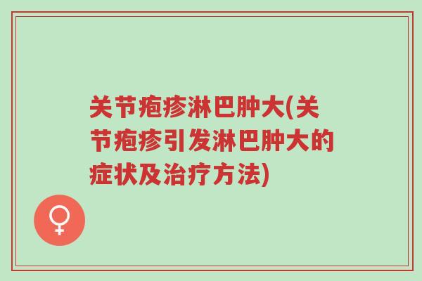 关节疱疹淋巴肿大(关节疱疹引发淋巴肿大的症状及治疗方法)-第1张图片-超越 关节疱疹淋巴肿大(关节疱疹引发淋巴肿大的症状及治疗方法)-第1张图片-超越