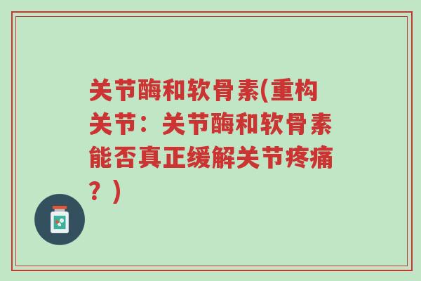关节酶和软骨素(重构关节:关节酶和软骨素能否真正缓解关节疼痛?)-第1张图片-超越 关节酶和软骨素(重构关节:关节酶和软骨素能否真正缓解关节疼痛?)-第1张图片-超越