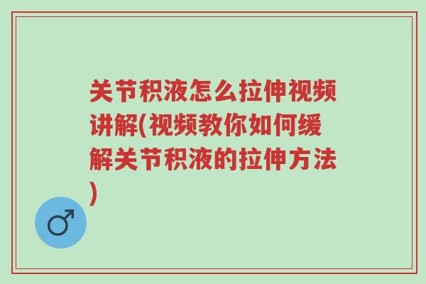 关节积液怎么拉伸视频讲解(视频教你如何缓解关节积液的拉伸方法)-第1张图片-超越 关节积液怎么拉伸视频讲解(视频教你如何缓解关节积液的拉伸方法)-第1张图片-超越
