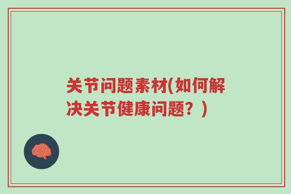关节问题素材(如何解决关节健康问题?)-第1张图片-超越 关节问题素材(如何解决关节健康问题?)-第1张图片-超越