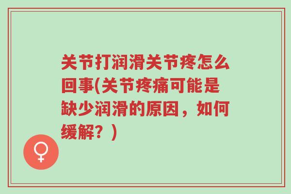 关节打润滑关节疼怎么回事(关节疼痛可能是缺少润滑的原因,如何缓解?)-第1张图片-超越 关节打润滑关节疼怎么回事(关节疼痛可能是缺少润滑的原因,如何缓解?)-第1张图片-超越