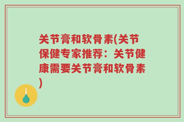 关节膏和软骨素(关节保健专家推荐:关节健康需要关节膏和软骨素)-第1张图片-超越 关节膏和软骨素(关节保健专家推荐:关节健康需要关节膏和软骨素)-第1张图片-超越
