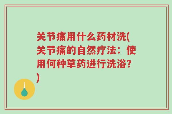 关节痛用什么药材洗(关节痛的自然疗法:使用何种草药进行洗浴?)-第1张图片-超越 关节痛用什么药材洗(关节痛的自然疗法:使用何种草药进行洗浴?)-第1张图片-超越
