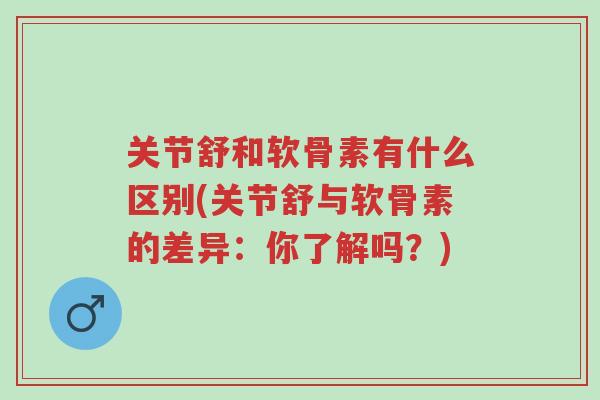 关节舒和软骨素有什么区别(关节舒与软骨素的差异:你了解吗?)-第1张图片-超越 关节舒和软骨素有什么区别(关节舒与软骨素的差异:你了解吗?)-第1张图片-超越