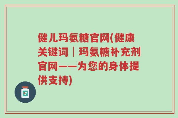 健儿玛氨糖官网(健康关键词│玛氨糖补充剂官网——为您的身体提供支持)-第1张图片-超越 健儿玛氨糖官网(健康关键词│玛氨糖补充剂官网——为您的身体提供支持)-第1张图片-超越