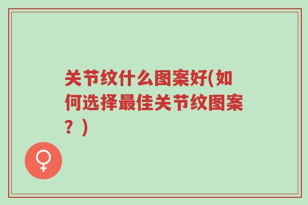 关节纹什么图案好(如何选择最佳关节纹图案?)-第1张图片-超越 关节纹什么图案好(如何选择最佳关节纹图案?)-第1张图片-超越
